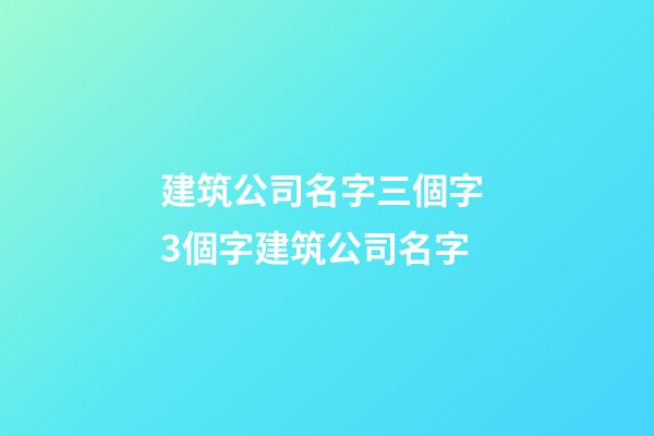 建筑公司名字三個字 3個字建筑公司名字-第1張-公司起名-玄機派